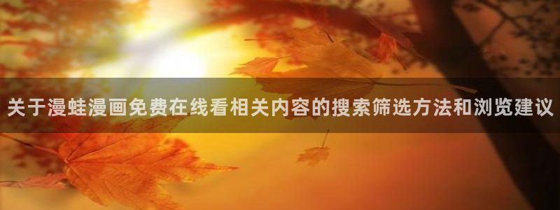 漫蛙入口:关于漫蛙漫画免费在线看相关内容的搜索筛选方法和浏览建议