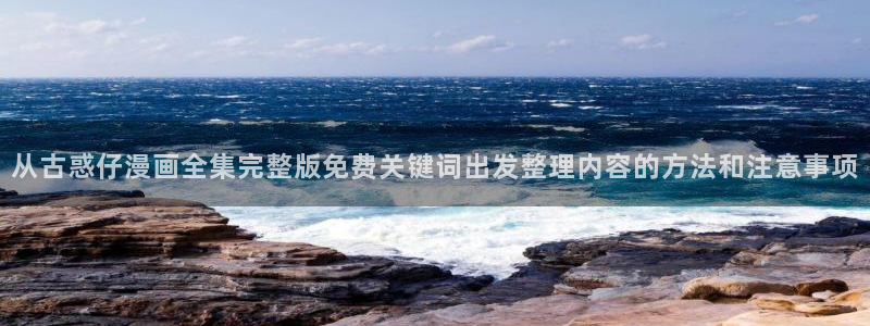 体育漫画：从古惑仔漫画全集完整版免费关键词出发整理内容的方法和注意事项