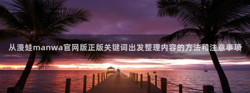 战争漫画：从漫蛙manwa官网版正版关键词出发整理内容的方法和注意事项