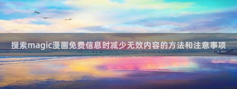 在线漫画：搜索magic漫画免费信息时减少无效内容的方法和注意事项