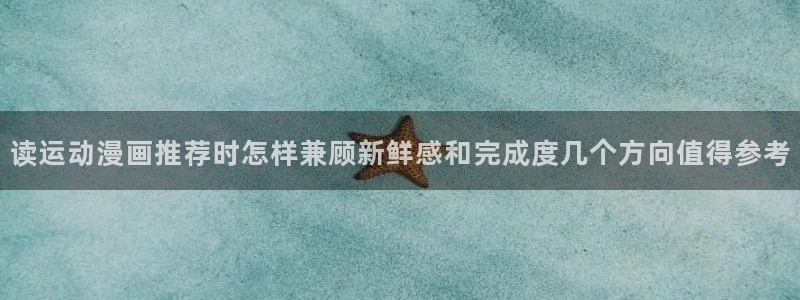 漫画在线观看:读运动漫画推荐时怎样兼顾新鲜感和完成度几个方向值得参考