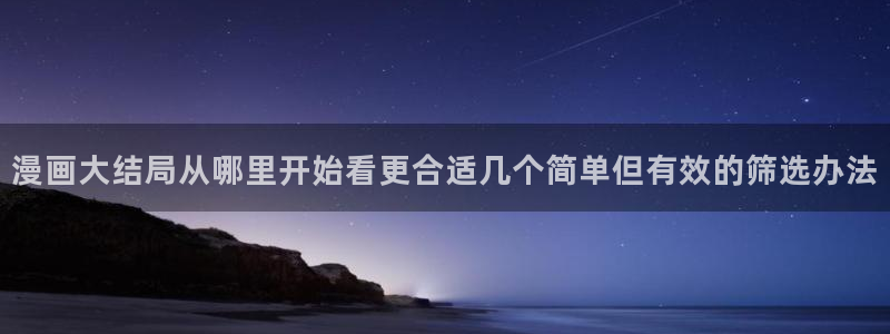哔咔：漫画大结局从哪里开始看更合适几个简单但有效的筛选办法