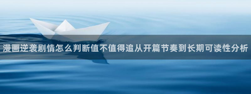 漫画搜索：漫画逆袭剧情怎么判断值不值得追从开篇节奏到长期可读性分析